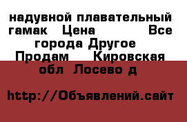 Tamac надувной плавательный гамак › Цена ­ 2 500 - Все города Другое » Продам   . Кировская обл.,Лосево д.